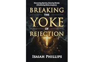 Breaking the Yoke of Rejection: Overcoming Rejection, Restoring Identity, and Reclaiming Divine Acceptance (Breaking Curses, 