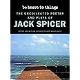 Be Brave to Things: The Uncollected Poetry and Plays of Jack Spicer (Wesleyan Poetry Series)