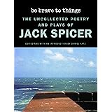 Be Brave to Things: The Uncollected Poetry and Plays of Jack Spicer (Wesleyan Poetry Series)