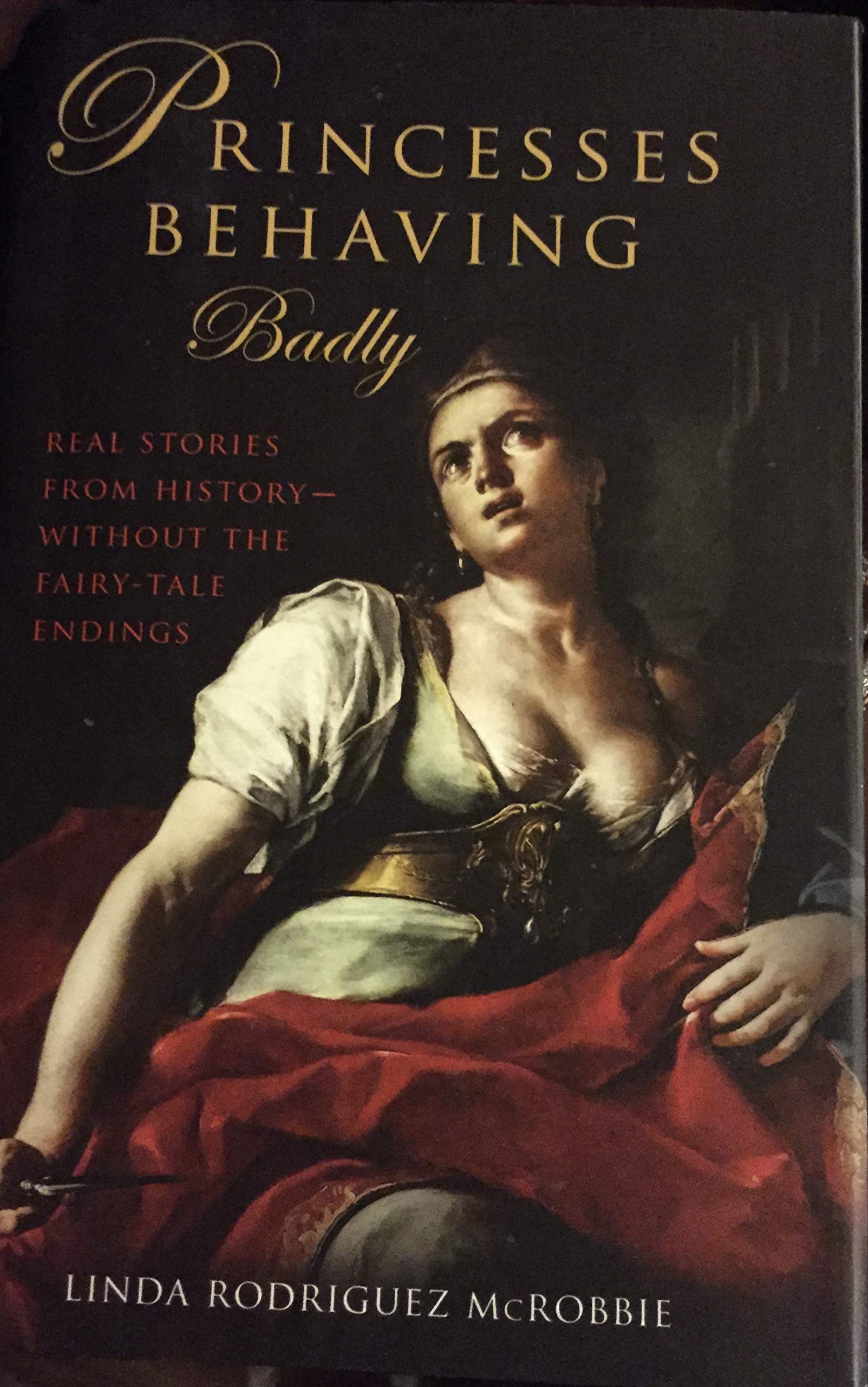 Princesses Behaving Badly Real Stories From History Without The Fairy Tale Endings Linda Rodriguez Mcrobbie 9781606713365 Amazon Com Books