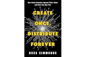 Create Once, Distribute Forever: How Great Creators Spread Their Ideas and How You Can Too