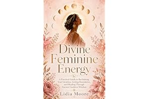 Divine Feminine Energy: A Practical Guide to Reclaiming Your Intuition, Setting Boundaries, and Healing Through Ancient Godde
