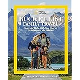 National Geographic Bucket List Family Travel: Share the World With Your Kids on 50 Adventures of a Lifetime