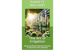 The Art of Irrigation: Mastering Efficient Watering Techniques for Agriculture and Landscapes (Year-Round Harvest: Mastering 