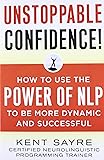 Unstoppable Confidence: How to Use the Power of NLP to Be More Dynamic and Successful