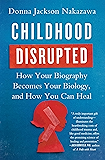 Childhood Disrupted: How Your Biography Becomes Your Biology, and How You Can Heal