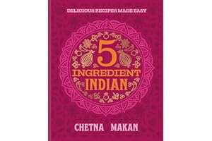 Chetna's 5-Ingredient Indian: Delicious Recipes Made Easy