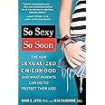 So Sexy So Soon: The New Sexualized Childhood and What Parents Can Do to Protect Their Kids