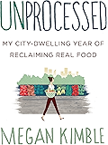 Unprocessed: My City-Dwelling Year of Reclaiming Real Food