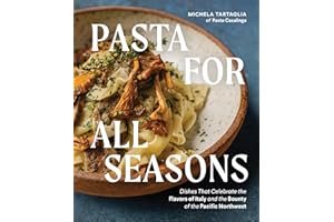 Pasta for All Seasons: Dishes that Celebrate the Flavors of Italy and the Bounty of the Pacific Northwest