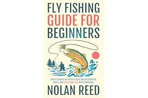 Fly Fishing Guide For Beginners: How To Choose The Perfect Gear, Master Essential Skills, and Catch More Fish with Confidence