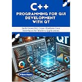 C++ Programming for GUI Development with Qt: Build Powerful, Cross-Platform User Interfaces for Modern Applications