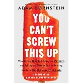 You Can't Screw This Up: Why Eating Takeout, Enjoying Dessert, and Taking the Stress out of Dieting Leads to Weight Loss That Lasts