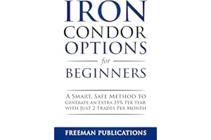 Iron Condor Options for Beginners: A Smart, Safe Method to Generate an Extra 25% Per Year with Just 2 Trades Per Month (Optio