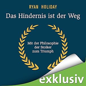 Das Hindernis ist der Weg: Mit der Philosophie der Stoiker zum Triumph