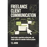 Freelance Client Communication: Email scripts, expectation-setting tools, and simple systems for smoother freelance projects
