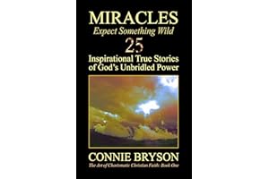 MIRACLES - Expect Something Wild: 25 Inspirational True Stories of God's Unbridled Power (The Art of Charismatic Christian Fa