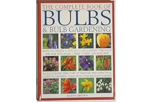 The Complete Book of Bulbs & Bulb Gardening - How to Create a Spectacular Garden Through the Year with Bulbs, Corms, Tubers, 