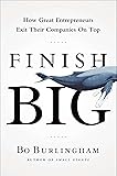 Finish Big: How Great Entrepreneurs Exit Their Companies on Top