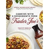 Cooking with 5 Ingredients from Trader Joe's: Simple Weeknight Meals Using Your Favorite In-Store Products