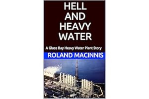 HELL AND HEAVY WATER: A Glace Bay Heavy Water Plant Story