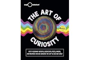 The Art of Curiosity: Fifty Visionary Artists, Scientists, Poets, Makers, and Dreamers Who Are Changing the Way We See Our Wo