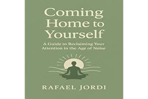 Coming Home to Yourself: A Guide to Reclaiming Your Attention in the Age of Noise
