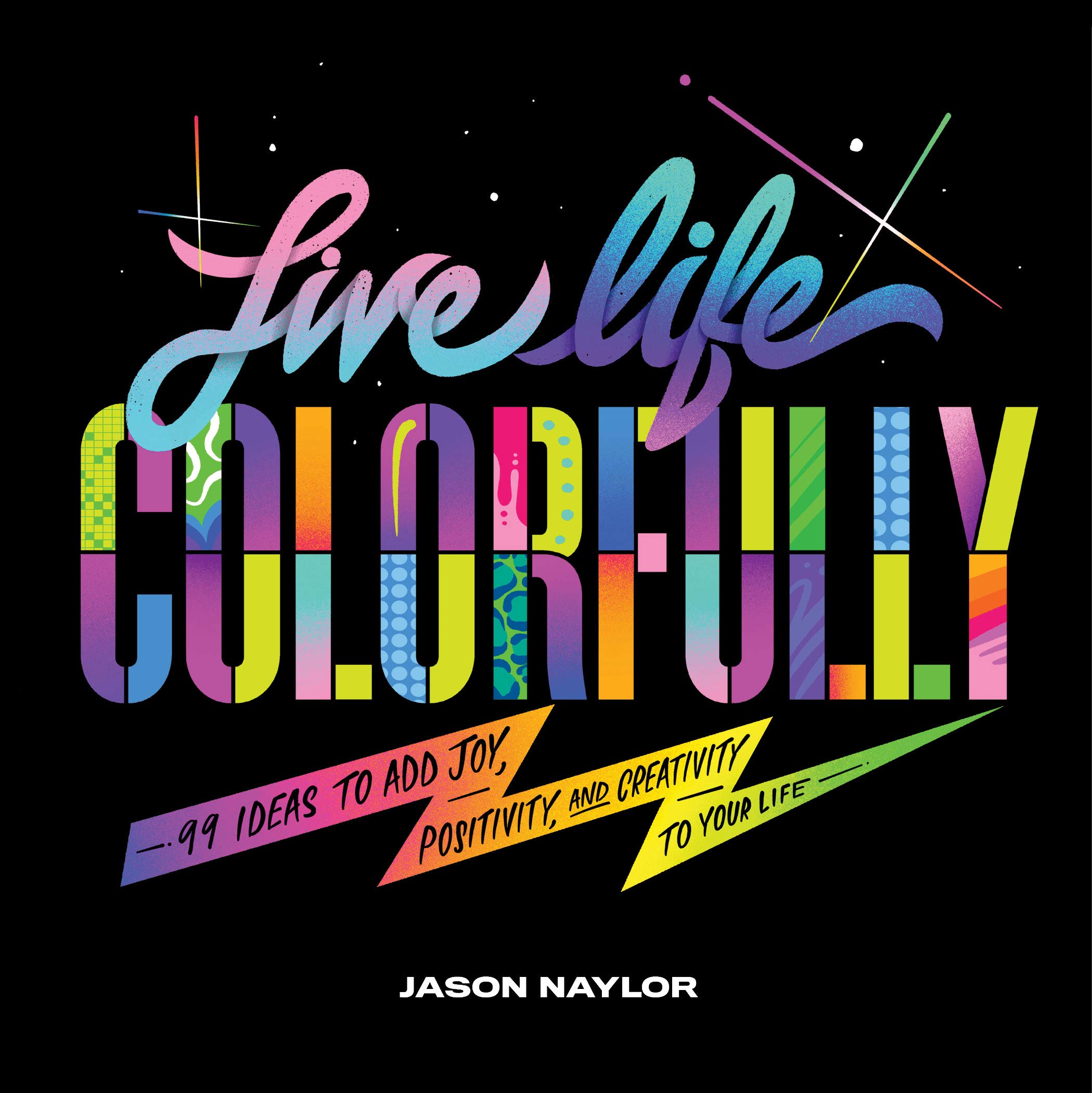 Live Life Colorfully 99 Ideas To Add Joy Positivity And Creativity To Your Life Amazon Co Uk Naylor Jason Books