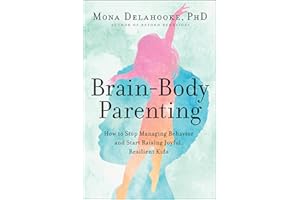 Brain-Body Parenting: How to Stop Managing Behavior and Start Raising Joyful, Resilient Kids