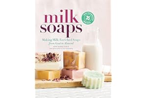 Milk Soaps: 35 Skin-Nourishing Recipes for Making Milk-Enriched Soaps, from Goat to Almond