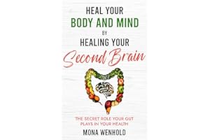 Heal Your Body and Mind by Healing Your Second Brain: The Secret Role Your Gut Plays in Your Health