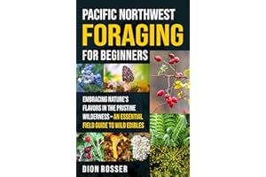 Pacific Northwest Foraging for Beginners: Embracing Nature’s Flavors in the Pristine Wilderness – An Essential Field Guide to
