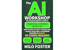 The AI Workshop: The Complete Beginner’s Guide to Making Money With AI: How to Use ChatGPT to Build and Launch Your First AI-