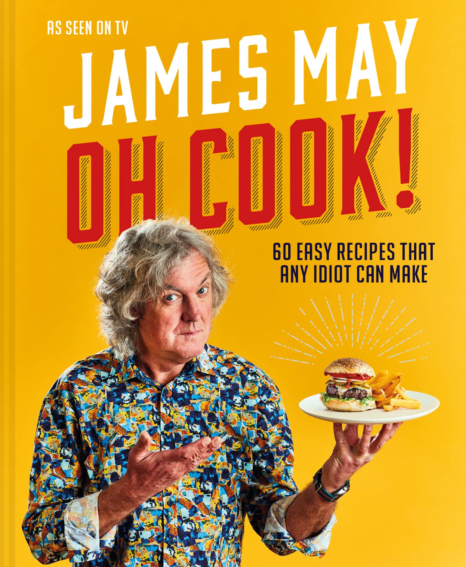 Oh Cook!: The fun-filled cookbook from James May with simple, quick and easy recipes that any idiot can make