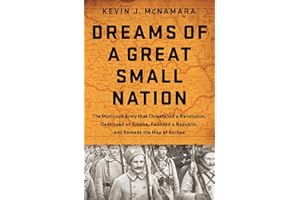Dreams of a Great Small Nation: The Mutinous Army that Threatened a Revolution, Destroyed an Empire, Founded a Republic, and Remade the Map of Europe