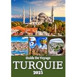 TURQUIE GUIDE DE VOYAGE 2025: Explorez Istanbul, la Cappadoce, la côte turquoise et au-delà : un guide régional des principaux sites touristiques et joyaux locaux de Turquie (French Edition)