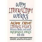 Why Liberalism Works: How True Liberal Values Produce a Freer, More Equal, Prosperous World for All