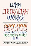 Why Liberalism Works: How True Liberal Values Produce a Freer, More Equal, Prosperous World for All