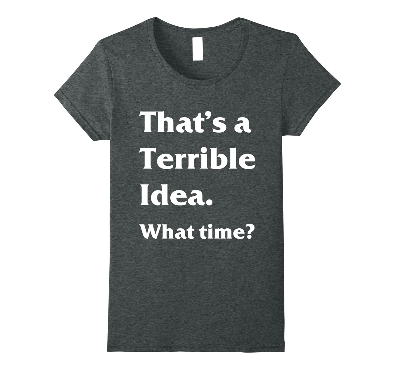 Funny That’s a terrible idea. What time? Tshirt4LVS 4loveshirt