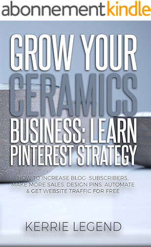 Download Grow Your Ceramics Business: Learn Pinterest Strategy: How to Increase Blog Subscribers, Make More Sales, Design Pins, Automate & Get Website Traffic for Free (English Edition) PDF