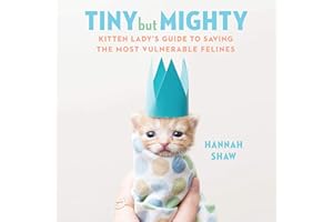 Tiny But Mighty: Kitten Lady's Guide to Saving the Most Vulnerable Felines