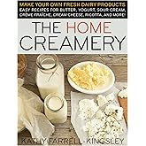 The Home Creamery: Make Your Own Fresh Dairy Products; Easy Recipes for Butter, Yogurt, Sour Cream, Creme Fraiche, Cream Chee