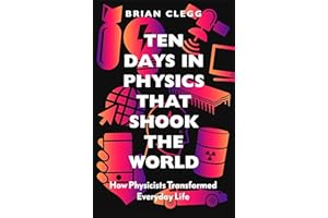 Ten Days in Physics that Shook the World: How Physicists Transformed Everyday Life