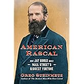 American Rascal: How Jay Gould Built Wall Street's Biggest Fortune