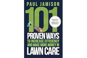 101 Proven Ways to Increase Efficiency and Make More Money in Lawn Care: Practical Tactics to Grow a Better Landscaping Busin