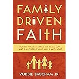 Family Driven Faith: Doing What It Takes to Raise Sons and Daughters Who Walk with God
