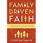 Family Driven Faith: Doing What It Takes to Raise Sons and Daughters Who Walk with God