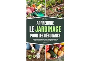 Apprendre le jardinage pour les débutants: Le guide du jardinage pour réussir son potager, cultiver ses fruits et légumes pou