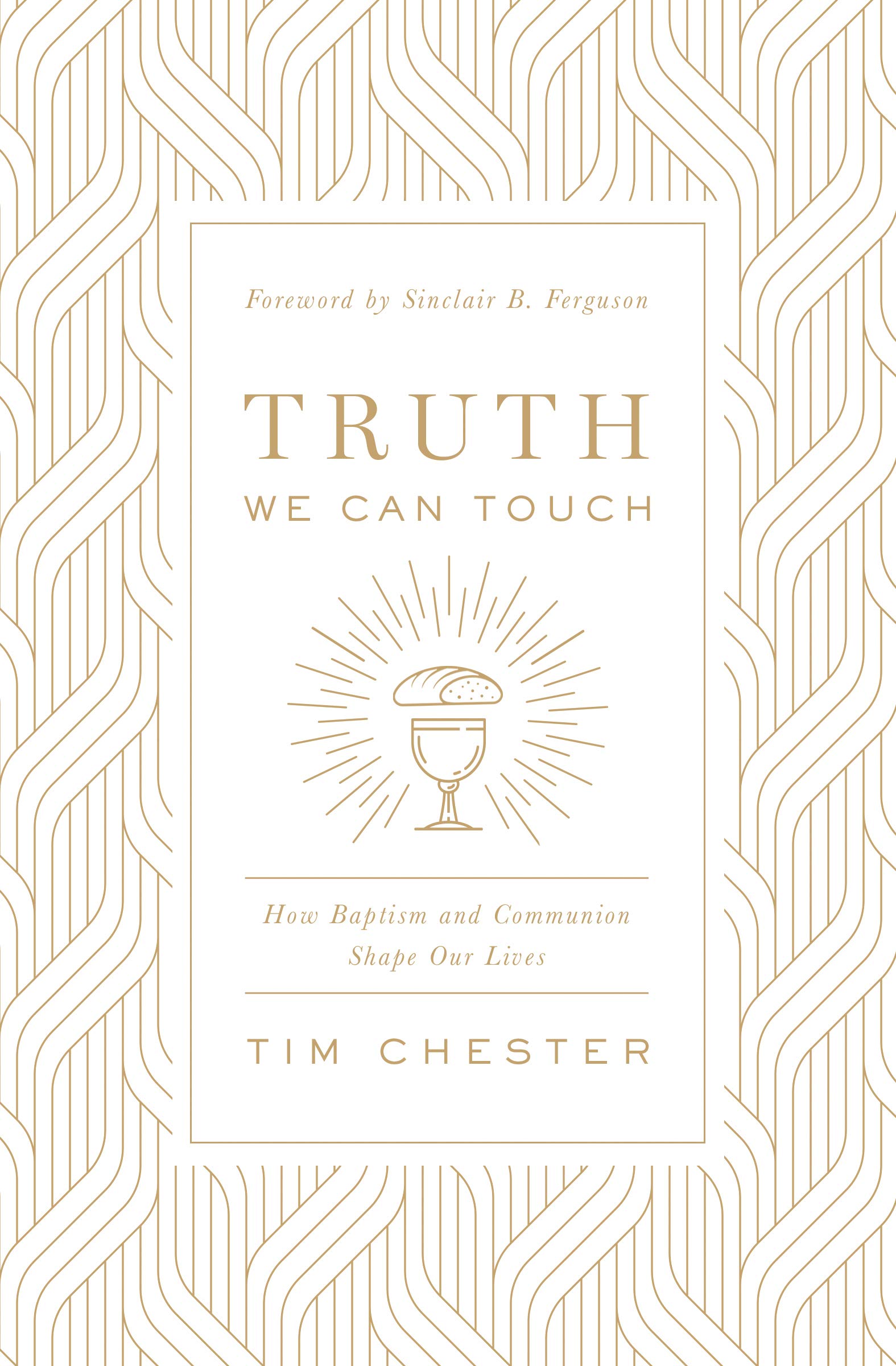 Truth We Can Touch: How Baptism and Communion Shape Our Lives: Chester, Tim, Ferguson, Sinclair B.: 9781433566578: Books - Amazon.ca