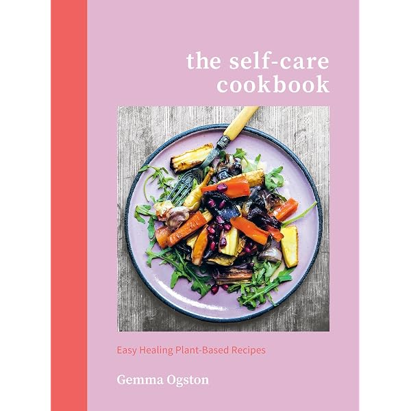 The Self-Care Cookbook: Easy Healing Plant-Based Recipes: Ogston